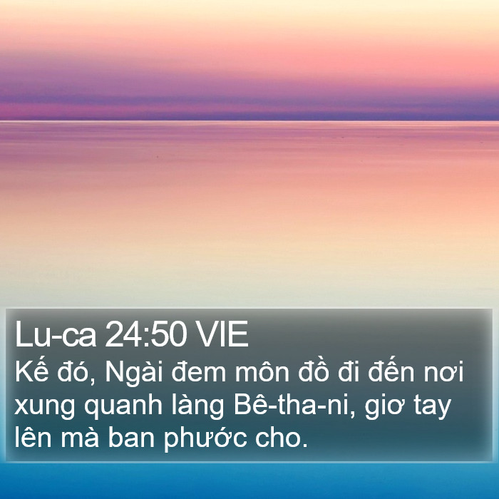 Lu-ca 24:50 VIE - Kế đó, Ngài đem môn đồ đi đến nơi