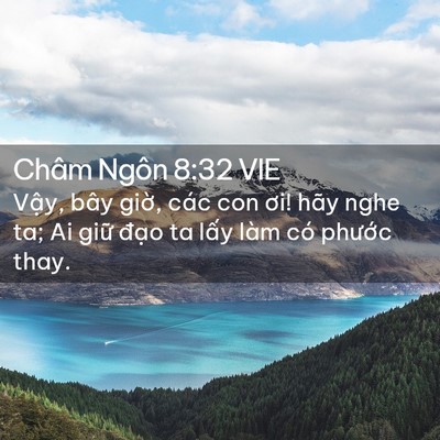 Picture 02 - Châm Ngôn 8:32 VIE - Vậy, bây giờ, các con ơi! hãy nghe ta; Ai - Bible Verse Picture