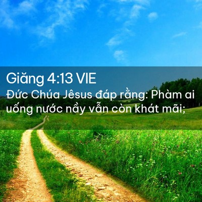 Picture 02 - Giăng 4:13 VIE - Đức Chúa Jêsus đáp rằng: Phàm ai uống - Bible Verse Picture