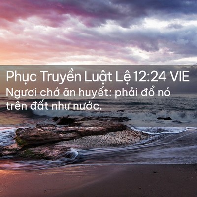 Picture 02 - Phục Truyền Luật Lệ 12:24 VIE - Ngươi chớ ăn huyết: phải đổ nó trên - Bible Verse Picture