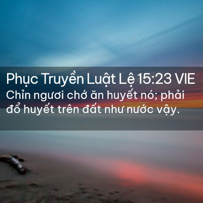 Picture 02 - Phục Truyền Luật Lệ 15:23 VIE - Chỉn ngươi chớ ăn huyết nó; phải - Bible Verse Picture