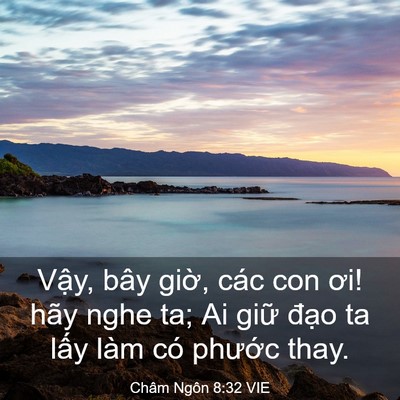 Picture 03 - Châm Ngôn 8:32 VIE - Vậy, bây giờ, các con ơi! hãy nghe ta; Ai - Bible Verse Picture