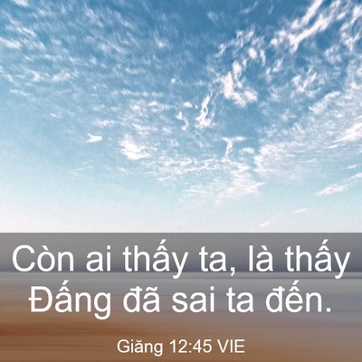 Picture 03 - Giăng 12:45 VIE - Còn ai thấy ta, là thấy Đấng đã sai ta - Bible Verse Picture