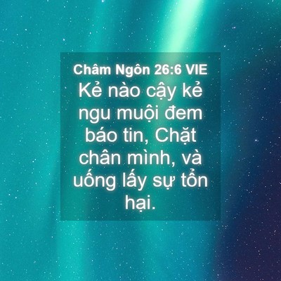 Picture 04 - Châm Ngôn 26:6 VIE - Kẻ nào cậy kẻ ngu muội đem báo tin, - Bible Verse Picture