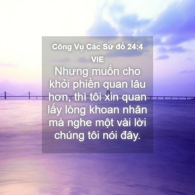 Picture 04 - Công Vụ Các Sứ đồ 24:4 VIE - Nhưng muốn cho khỏi phiền quan lâu hơn, - Bible Verse Picture