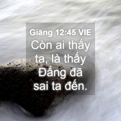 Picture 04 - Giăng 12:45 VIE - Còn ai thấy ta, là thấy Đấng đã sai ta - Bible Verse Picture