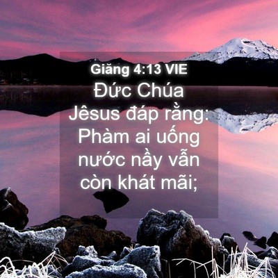 Picture 04 - Giăng 4:13 VIE - Đức Chúa Jêsus đáp rằng: Phàm ai uống - Bible Verse Picture