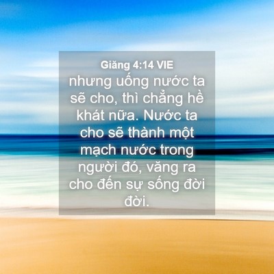 Picture 04 - Giăng 4:14 VIE - nhưng uống nước ta sẽ cho, thì chẳng - Bible Verse Picture