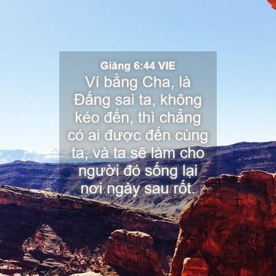 Picture 04 - Giăng 6:44 VIE - Ví bằng Cha, là Đấng sai ta, không kéo - Bible Verse Picture
