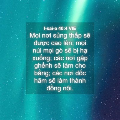Picture 04 - I-sai-a 40:4 VIE - Mọi nơi sủng thấp sẽ được cao lên; - Bible Verse Picture