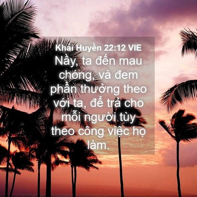Picture 04 - Khải Huyền 22:12 VIE - Nầy, ta đến mau chóng, và đem phần - Bible Verse Picture