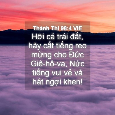 Picture 04 - Thánh Thi 98:4 VIE - Hỡi cả trái đất, hãy cất tiếng reo - Bible Verse Picture