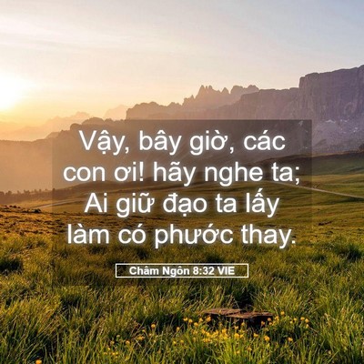 Picture 05 - Châm Ngôn 8:32 VIE - Vậy, bây giờ, các con ơi! hãy nghe ta; Ai - Bible Verse Picture