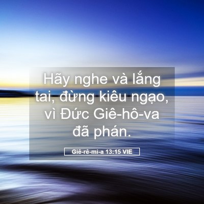 Picture 05 - Giê-rê-mi-a 13:15 VIE - Hãy nghe và lắng tai, đừng kiêu ngạo, - Bible Verse Picture
