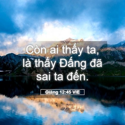 Picture 05 - Giăng 12:45 VIE - Còn ai thấy ta, là thấy Đấng đã sai ta - Bible Verse Picture