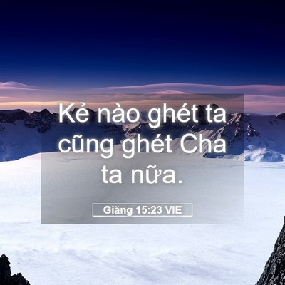 Picture 05 - Giăng 15:23 VIE - Kẻ nào ghét ta cũng ghét Cha ta - Bible Verse Picture