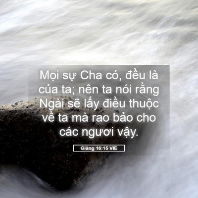 Picture 05 - Giăng 16:15 VIE - Mọi sự Cha có, đều là của ta; nên ta - Bible Verse Picture