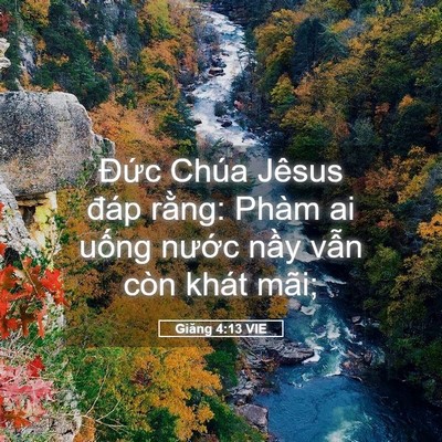 Picture 05 - Giăng 4:13 VIE - Đức Chúa Jêsus đáp rằng: Phàm ai uống - Bible Verse Picture