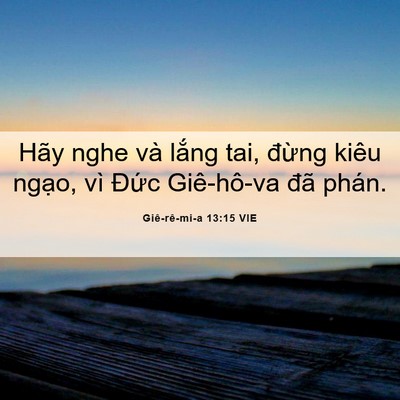Picture 06 - Giê-rê-mi-a 13:15 VIE - Hãy nghe và lắng tai, đừng kiêu ngạo, - Bible Verse Picture