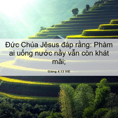 Picture 06 - Giăng 4:13 VIE - Đức Chúa Jêsus đáp rằng: Phàm ai uống - Bible Verse Picture