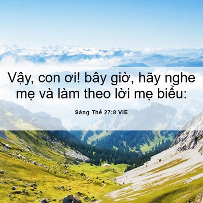 Picture 06 - Sáng Thế 27:8 VIE - Vậy, con ơi! bây giờ, hãy nghe mẹ và - Bible Verse Picture