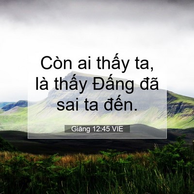 Picture 07 - Giăng 12:45 VIE - Còn ai thấy ta, là thấy Đấng đã sai ta - Bible Verse Picture