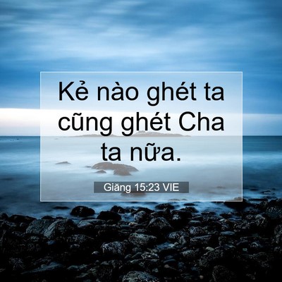Picture 07 - Giăng 15:23 VIE - Kẻ nào ghét ta cũng ghét Cha ta - Bible Verse Picture