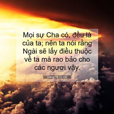 Picture 07 - Giăng 16:15 VIE - Mọi sự Cha có, đều là của ta; nên ta - Bible Verse Picture
