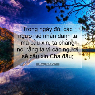 Picture 07 - Giăng 16:26 VIE - Trong ngày đó, các ngươi sẽ nhân danh ta - Bible Verse Picture