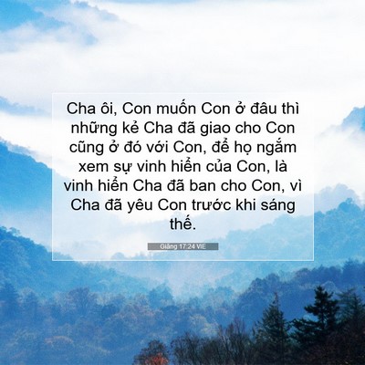 Picture 07 - Giăng 17:24 VIE - Cha ôi, Con muốn Con ở đâu thì những - Bible Verse Picture