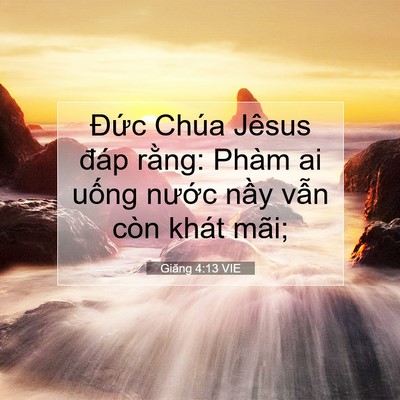 Picture 07 - Giăng 4:13 VIE - Đức Chúa Jêsus đáp rằng: Phàm ai uống - Bible Verse Picture