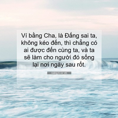 Picture 07 - Giăng 6:44 VIE - Ví bằng Cha, là Đấng sai ta, không kéo - Bible Verse Picture