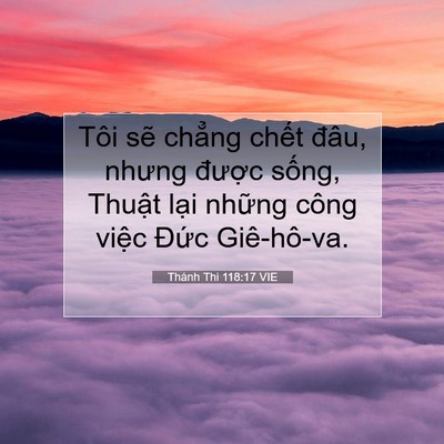 Picture 07 - Thánh Thi 118:17 VIE - Tôi sẽ chẳng chết đâu, nhưng được - Bible Verse Picture